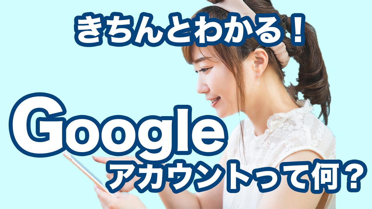 今更聞けない グーグルアカウントとは Googleアカウントの確認 作成 メールアドレスの作成方法 スマホのいろは